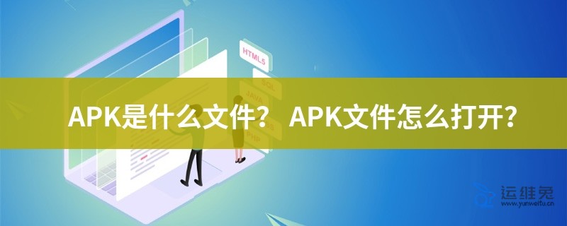 apk是什么文件，apk文件怎么打开？